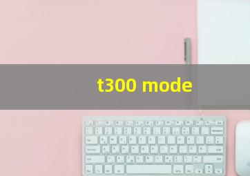 t300 mode